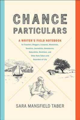 Chance Particulars: A Writer's Field Notebook for Travelers, Bloggers, Essayists, Memoirists, Novelists, Journalists, Adventurers, Natural By Sara Mansfield Taber, Maud Taber-Thomas (Illustrator) Cover Image