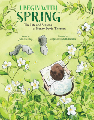 I Begin with Spring: The Life and Seasons of Henry David Thoreau By Julie Dunlap, Megan Elizabeth Baratta (Illustrator) Cover Image