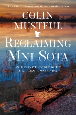 Reclaiming Mni Sota: An Alternate History of the U.S. - Dakota War of 1862 By Colin Mustful, Michael Loso (Other) Cover Image