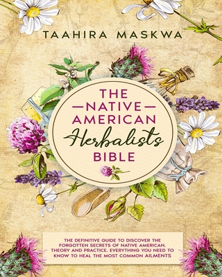 The Native American Herbalist's Bible: 3 in 1. The Perfect Guide to Discover All the Secrets of the Native American. Theory and Practice. Everything y Cover Image