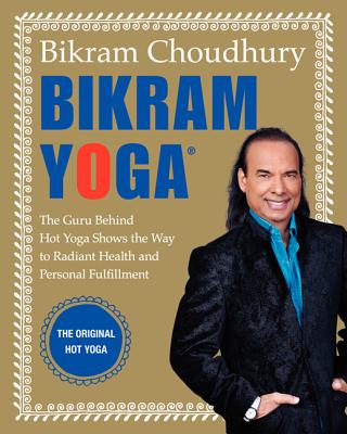 Bikram Yoga: The Guru Behind Hot Yoga Shows the Way to Radiant Health and Personal Fulfillment By Bikram Choudhury Cover Image