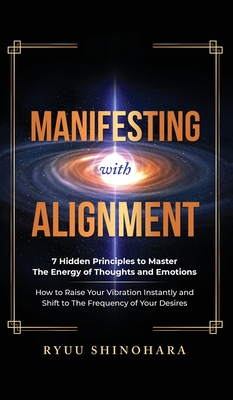 Manifesting with Alignment: 7 Hidden Principles to Master the Energy of Thoughts and Emotions - How to Raise Your Vibration Instantly and Shift to Cover Image