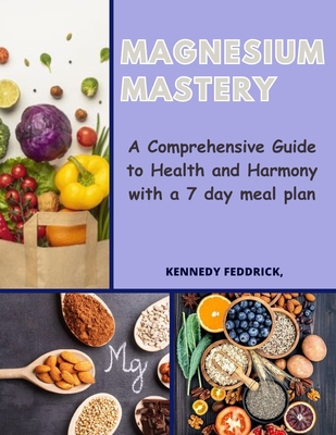 Magnesium Mastery: A Comprehensive Guide to Health and Harmony with a 7 day meal plan