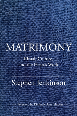 Matrimony: Ritual, Culture, and the Heart's Work By Stephen Jenkinson Cover Image