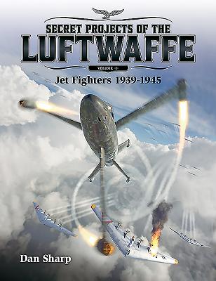Secret Projects of the Luftwaffe, Volume 1: Jet Fighters 1939 -1945 By Dan Sharp Cover Image
