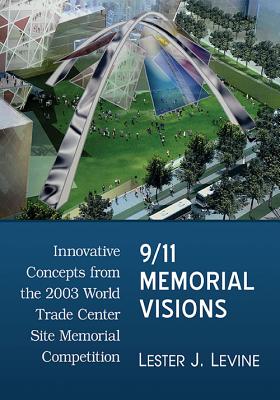 9/11 Memorial Visions: Innovative Concepts from the 2003 World Trade Center Site Memorial Competition By Lester J. Levine Cover Image