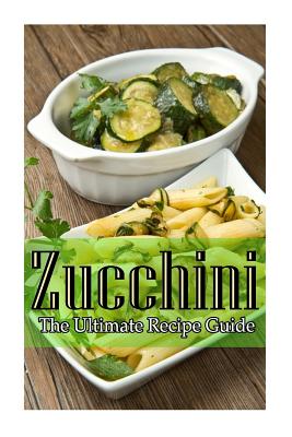 Zucchini - The Ultimate Recipe Guide By Daniel Tyler Cover Image