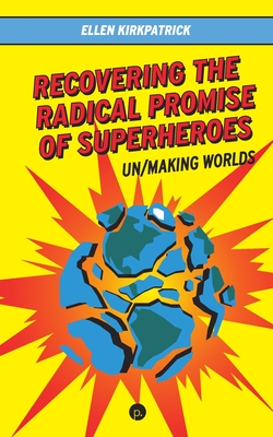 Recovering the Radical Promise of Superheroes: Un/Making Worlds Cover Image