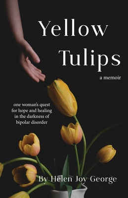 Yellow Tulips: one woman's quest for hope and healing in the darkness of bipolar disorder By Helen Joy George Cover Image