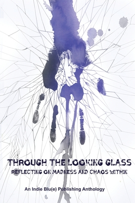 Through The Looking Glass: Reflecting on Madness and Chaos Within By Kindra M. Austin (Editor), Candice Louisa Daquin (Editor), Christine E. Ray (Editor) Cover Image
