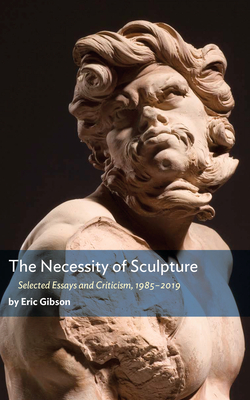 The Necessity of Sculpture By Eric Gibson Cover Image