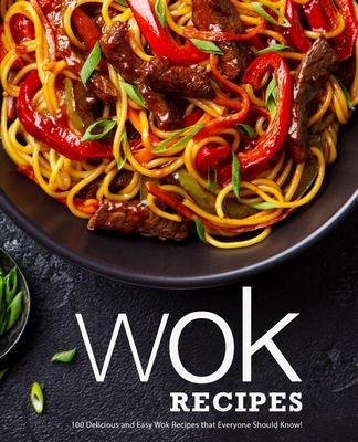 Wok Recipes: 100 Delicious and Easy Wok Recipes that Everyone Should Know! Cover Image