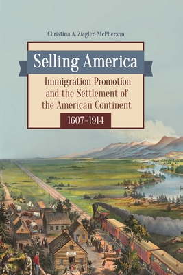 Selling America: Immigration Promotion and the Settlement of the American Continent, 1607â 