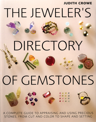 The Jeweler's Directory of Gemstones: A Complete Guide to Appraising and Using Precious Stones from Cut and Color to Shape and Settings By Judith Crowe Cover Image