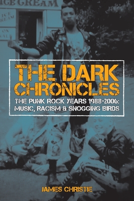 The Dark Chronicles: The Punk Rock Years 1988-2006: Music, Racism & Snogging Birds Cover Image