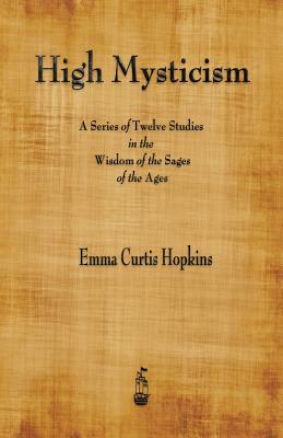 High Mysticism: A Series of Twelve Studies in the Wisdom of the Sages of the Ages Cover Image