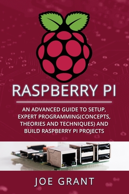 Raspberry Pi: An Advanced Guide to Setup, Expert Programming(Concepts, theories and techniques) and Build Raspberry Pi Projects Cover Image