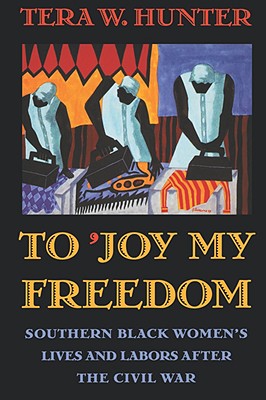 To 'Joy My Freedom: Southern Black Women's Lives and Labors After the Civil War By Tera W. Hunter Cover Image