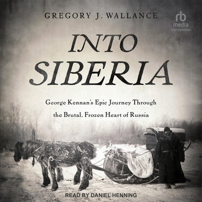 Into Siberia: George Kennan's Epic Journey Through the Brutal, Frozen Heart of Russia Cover Image