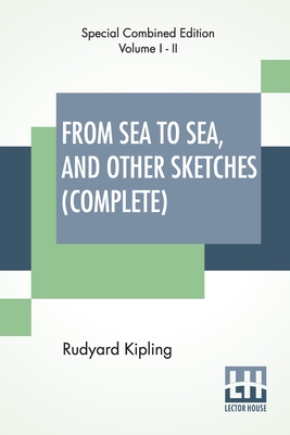 From Sea To Sea, And Other Sketches (Complete): Letters Of Travel, Complete Edition Of Two Volumes By Rudyard Kipling Cover Image