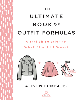 The Ultimate Book of Outfit Formulas: A Stylish Solution to What Should I Wear? By Alison Lumbatis Cover Image