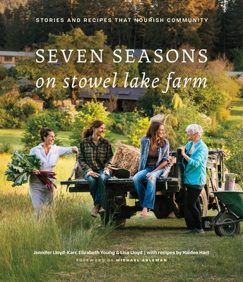 Seven Seasons on Stowel Lake Farm: Stories and Recipes that Nourish Community By Jennifer Lloyd, Elizabeth Young, Lisa Lloyd, Haidee Hart Cover Image