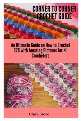 Corner to Corner Crochet Guide: An Ultimate Guide on How to Crochet C2C with Amazing Pictures for all Crocheters Cover Image