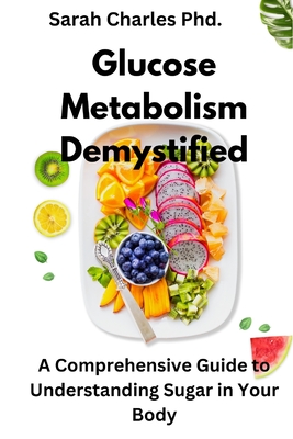 Glucose Metabolism Demystified: A Comprehensive Guide to Understanding Sugar in Your Body Cover Image