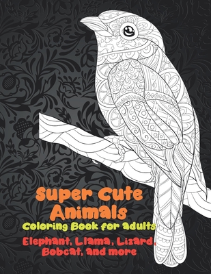 Super Cute Animals - Coloring Book for adults - Elephant, Llama, Lizard, Bobcat, and more By Agnes Elliot Cover Image