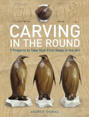 Carving in the Round: 7 Projects to Take Your First Steps in the Art By Andrew Thomas Cover Image