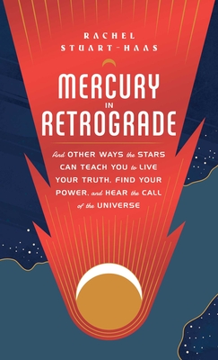 Mercury in Retrograde: And Other Ways the Stars Can Teach You to Live Your Truth, Find Your Power, and Hear the Call of the Universe