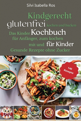 Kindgerecht glutenfrei Kochen: Das Kinder Kochbuch für Anfänger zum Kochen mit und für Kinder. 140 gesunde Rezepte ohne Zucker Cover Image