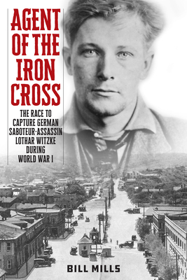 Agent of the Iron Cross: The Race to Capture German Saboteur-Assassin Lothar Witzke during World War I Cover Image
