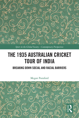 The 1935 Australian Cricket Tour of India: Breaking Down Social and Racial Barriers (Sport in the Global Society - Contemporary Perspectives) Cover Image