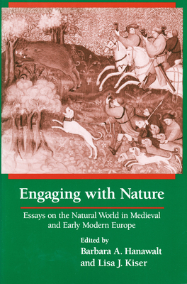 Engaging With Nature: Essays on the Natural World in Medieval and Early Modern Europe By Barbara A. Hanawalt (Editor), Lisa J. Kiser (Editor) Cover Image