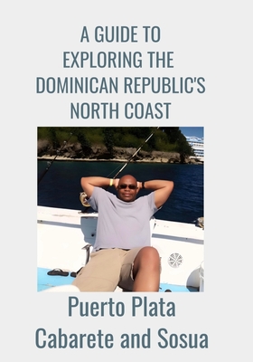 A GUIDE TO EXPLORING THE DOMINICAN REPUBLIC'S NORTH COAST Puerto Plata, Cabarete, and Sosua