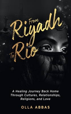 From Riyadh to Rio: A Healing Journey Back Home Through Cultures, Relationships, Religions, and Love. Cover Image
