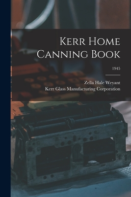 Kerr Home Canning Book; 1945 By Zella Hale Weyant, Kerr Glass Manufacturing Corporation (Created by) Cover Image