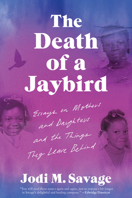 The Death of a Jaybird: Essays on Mothers and Daughters and the Things They Leave Behind By Jodi M. Savage Cover Image