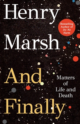 And Finally: Matters of Life and Death By Henry Marsh Cover Image