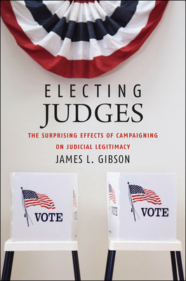 Electing Judges: The Surprising Effects of Campaigning on Judicial Legitimacy (Chicago Studies in American Politics) Cover Image