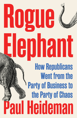 Rogue Elephant: How the Republicans Went from the Party of Business to the Party of Chaos By Paul Heideman Cover Image
