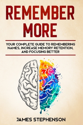 Remember More: Your Complete Guide to Remembering Names, Increase Memory Retention, and Focusing Better By James Stephenson Cover Image