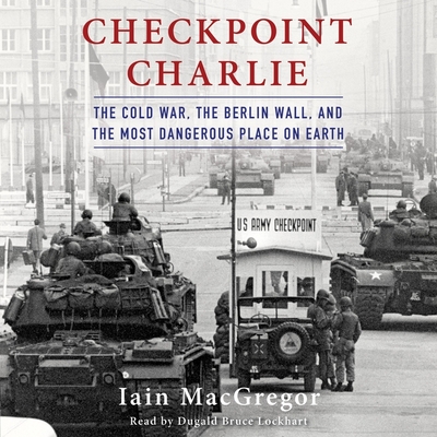 Checkpoint Charlie: The Cold War, the Berlin Wall, and the Most Dangerous Place on Earth Cover Image