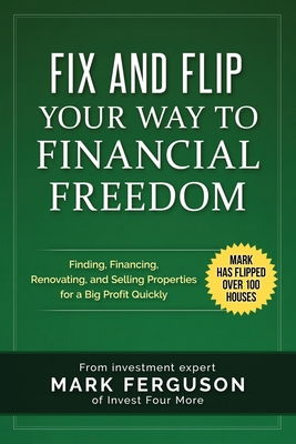 Fix and Flip Your Way to Financial Freedom: Finding, Financing, Repairing and Selling Investment Properties. Cover Image