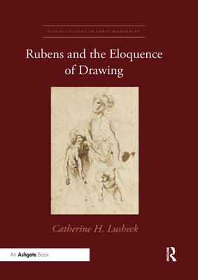 Rubens and the Eloquence of Drawing (Visual Culture in Early Modernity) By Catherine H. Lusheck Cover Image