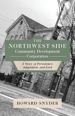 The Northwest Side Community Development Corporation: A Story of Persistence, Adaptation, and Luck By Howard Snyder Cover Image