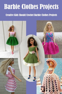 Barbie Clothes Projects: Creative Kids Should Crochet Barbie Clothes Projects Cover Image