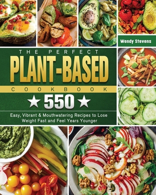 The Perfect Plant Based Cookbook: 550 Easy, Vibrant & Mouthwatering Recipes to Lose Weight Fast and Feel Years Younger Cover Image