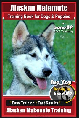 Alaskan Malamute Training Book for Dogs Puppies By BoneUP DOG Training:  Are You Ready to Bone Up? Easy Training Fast Results Alaskan Malamute Trai